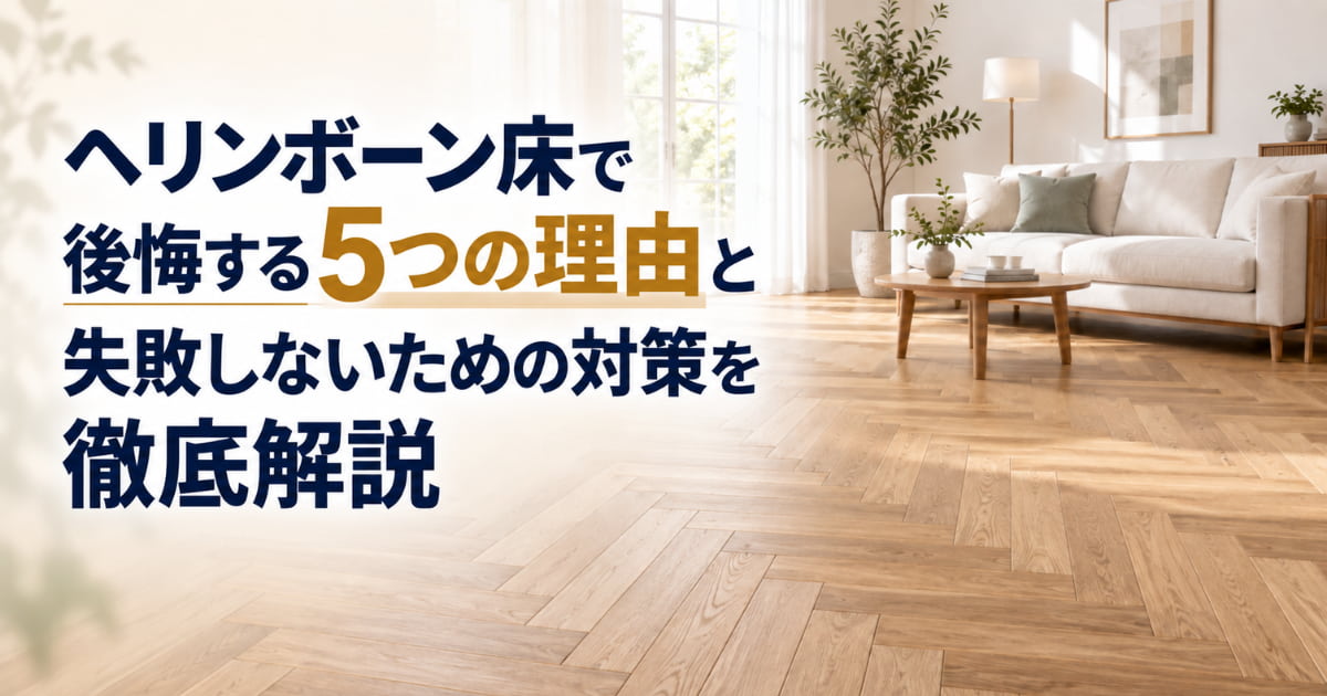 ヘリンボーン床で後悔する5つの理由と失敗しないための対策を徹底解説