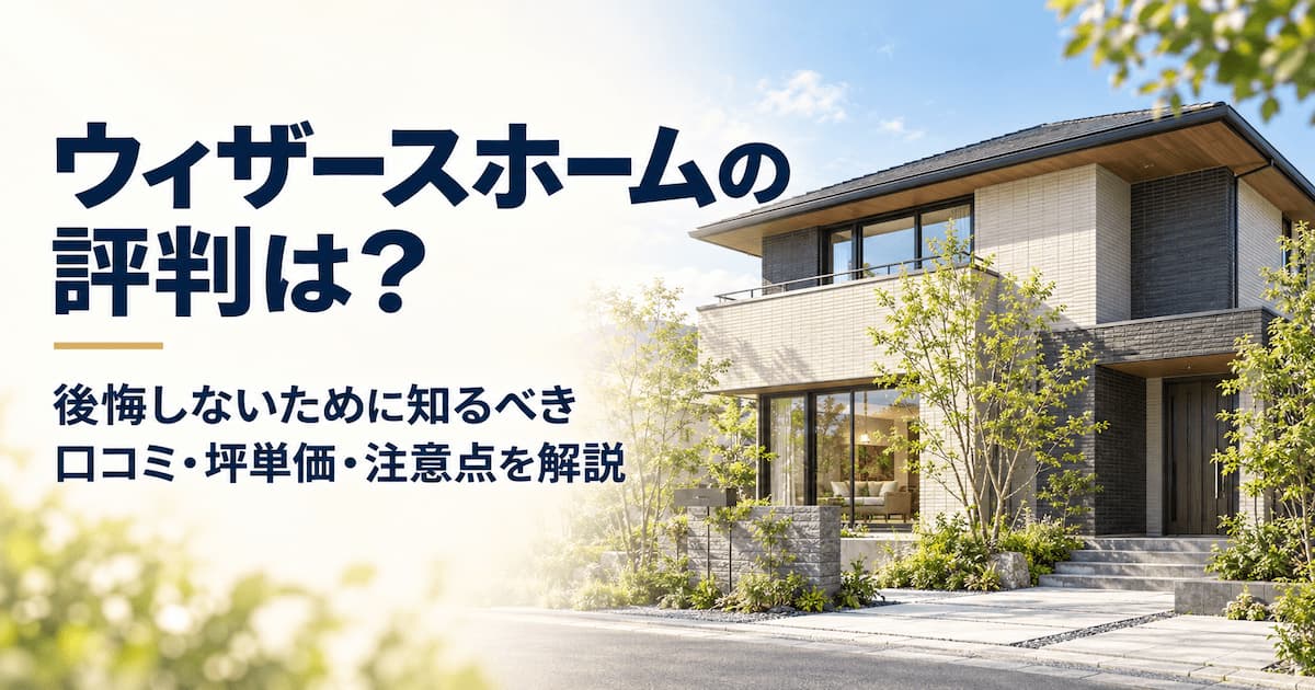 ウィザースホームの評判は?後悔しないために知るべき口コミ・坪単価・注意点を解説