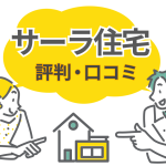 サーラ住宅の評判は本当に良い？口コミ・坪単価からわかるメリットと後悔しないための注意点