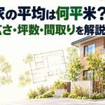 一軒家の平均は何平米？最適な広さ・坪数・間取りを解説