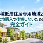 第一種低層住居専用地域とは？土地購入で後悔しないための完全ガイド