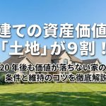 戸建ての資産価値は「土地」が9割！20年後も価値が落ちない家の条件と維持のコツを徹底解説