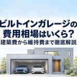 ビルトインガレージの費用相場はいくら？建築費から維持費まで徹底解説