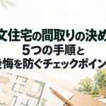 注文住宅の間取りの決め方｜5つの手順と後悔を防ぐチェックポイント