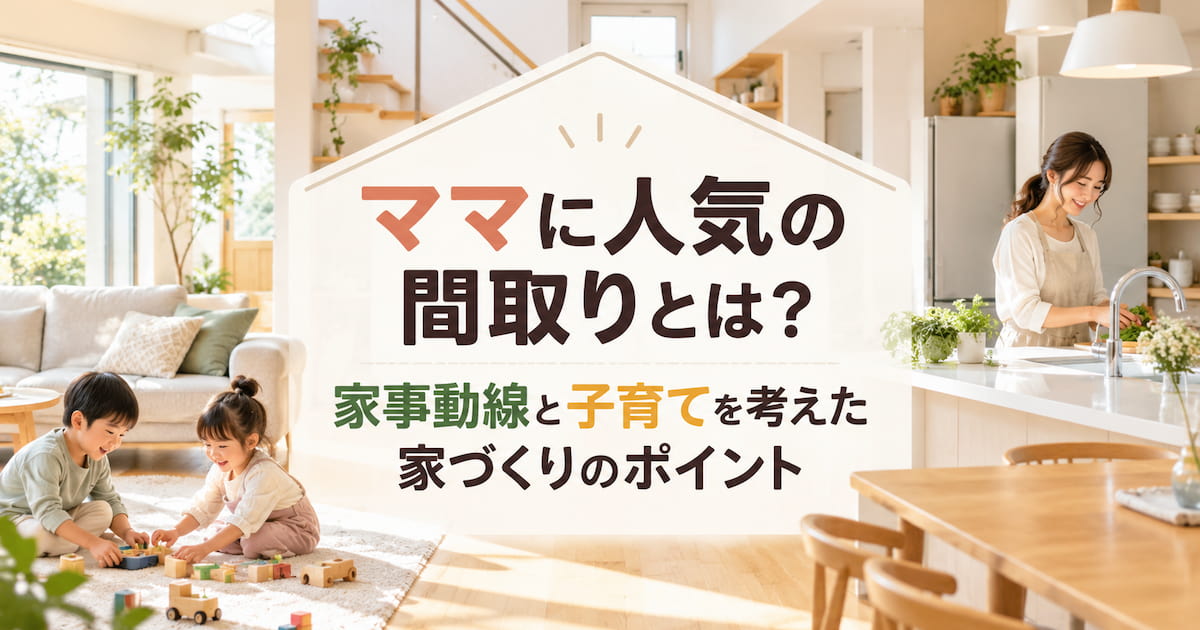 ママに人気の間取りとは?家事動線と子育てを考えた家づくりのポイント