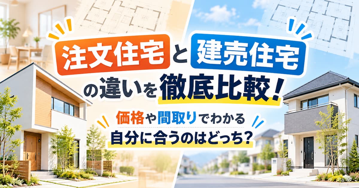 注文住宅と建売住宅の違いを徹底比較!価格や間取りでわかる自分に合うのはどっち?