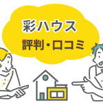 彩ハウスの評判・口コミを徹底評価！坪単価の目安や大手メーカーとの違いを本音レビュー