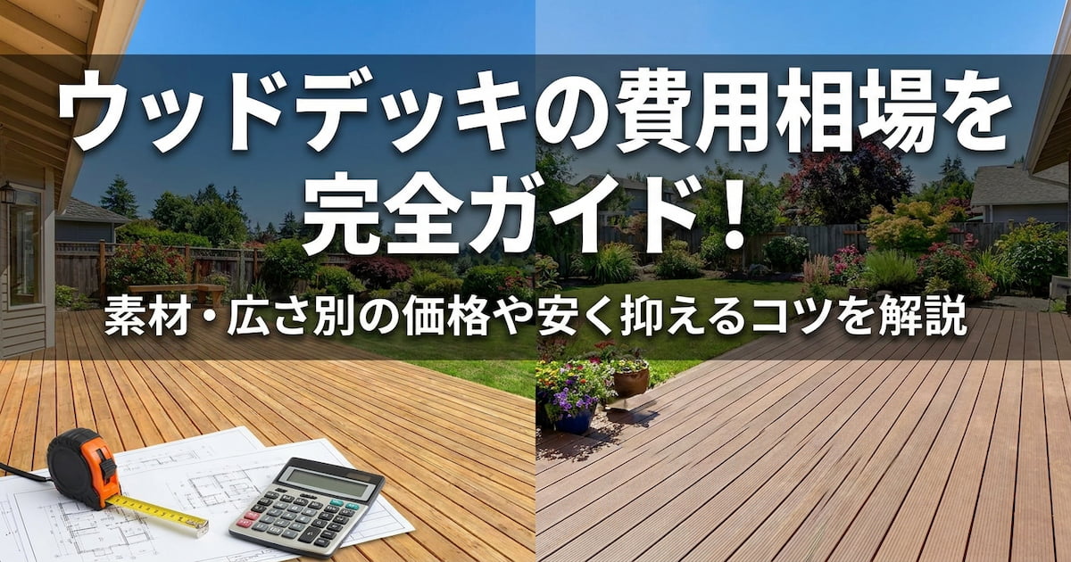 ウッドデッキの費用相場を完全ガイド!素材・広さ別の価格や安く抑えるコツを解説