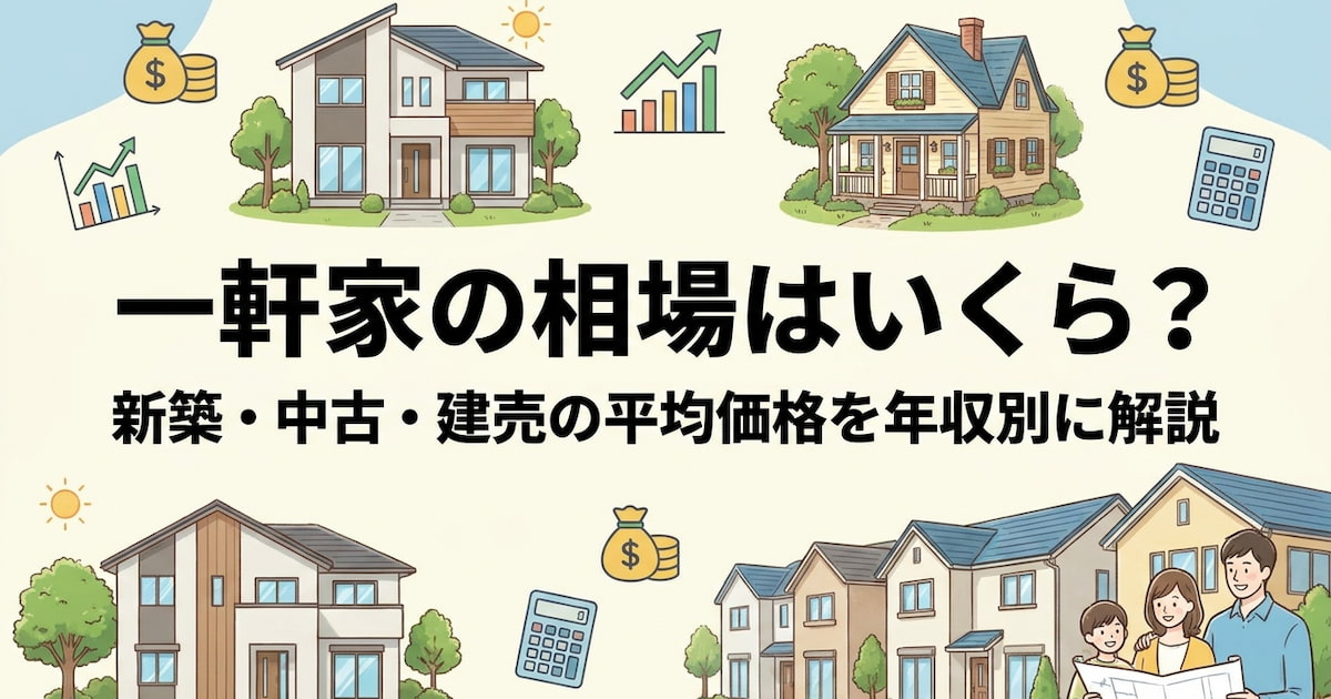 一軒家の相場はいくら?新築・中古・建売の平均価格を年収別に解説