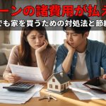 住宅ローンの諸費用が払えない！貯金なしでも家を買うための対処法と節約術を解説