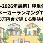 【2025-2026年最新】坪単価が安いハウスメーカーランキングTOP10！1,000万円台で建てる秘訣も解説