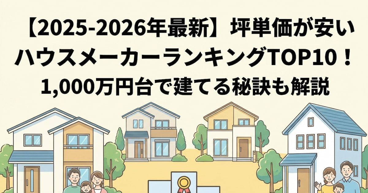 【2025-2026年最新】坪単価が安いハウスメーカーランキングTOP10!1,000万円台で建てる秘訣も解説