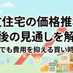 注文住宅の価格推移と今後の見通しを解説｜高騰でも費用を抑える買い時とは