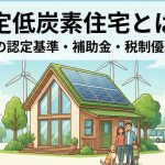 認定低炭素住宅とは？2026年の認定基準・補助金・税制優遇を解説